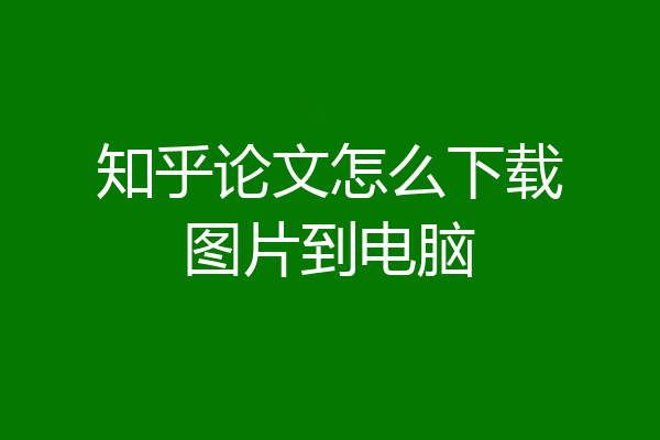 知乎论文怎么下载图片到电脑