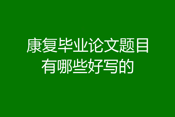 康复毕业论文题目有哪些好写的
