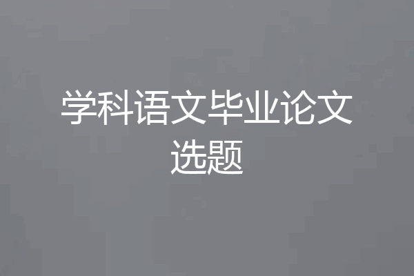 学科语文毕业论文选题