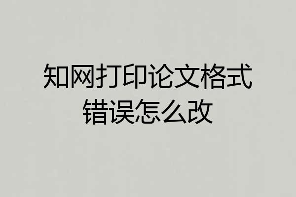 知网打印论文格式错误怎么改