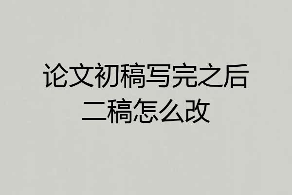论文初稿写完之后二稿怎么改