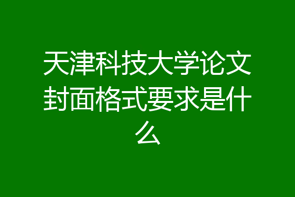 天津科技大学论文封面格式要求是什么