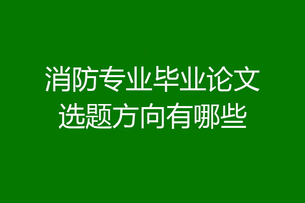 消防专业毕业论文选题方向有哪些