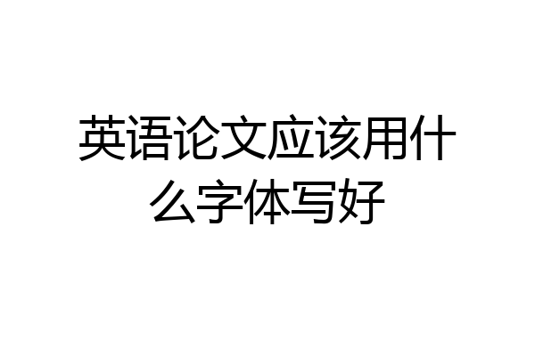 英语论文应该用什么字体写好