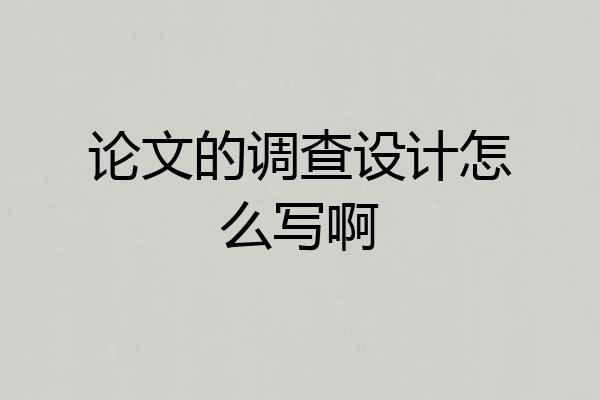 论文的调查设计怎么写啊