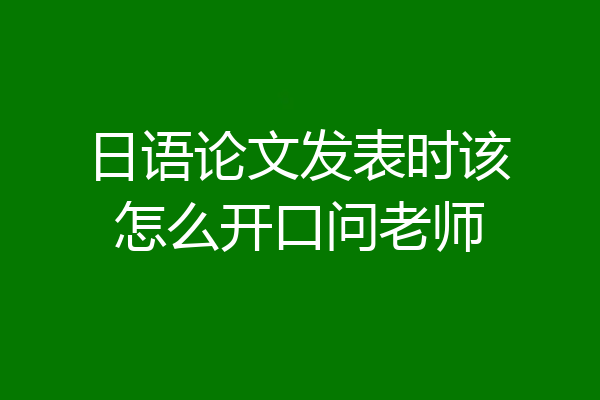 日语论文发表时该怎么开口问老师