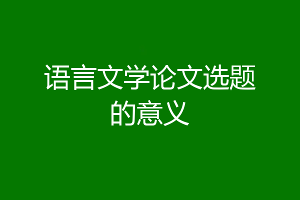 语言文学论文选题的意义