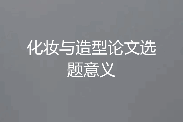化妆与造型论文选题意义