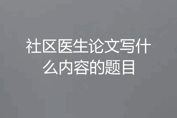 社区医生论文写什么内容的题目