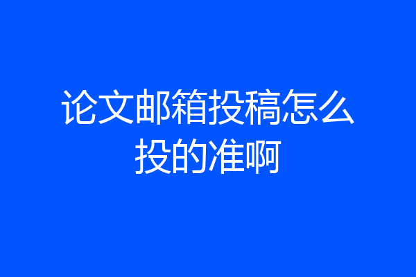 论文邮箱投稿怎么投的准啊