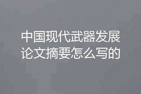 中国现代武器发展论文摘要怎么写的