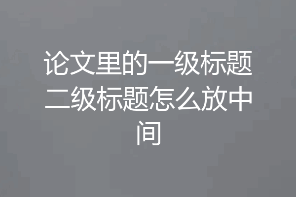 论文里的一级标题二级标题怎么放中间