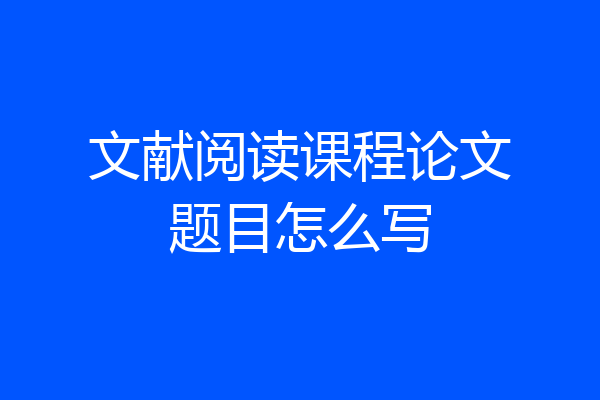 文献阅读课程论文题目怎么写