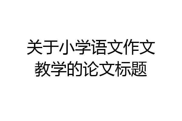 关于小学语文作文教学的论文标题