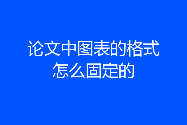 论文中图表的格式怎么固定的