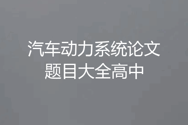 汽车动力系统论文题目大全高中