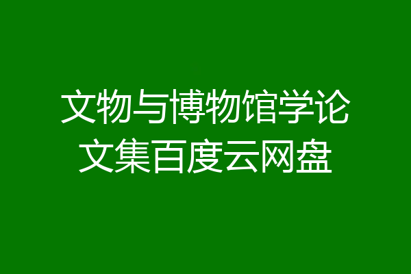 文物与博物馆学论文集百度云网盘