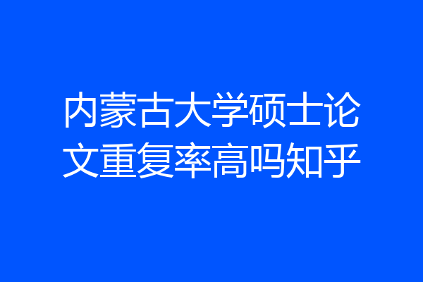 内蒙古大学硕士论文重复率高吗知乎