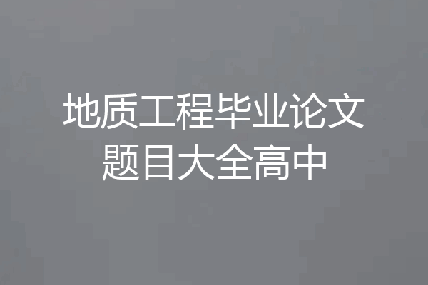 地质工程毕业论文题目大全高中