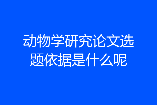 动物学研究论文选题依据是什么呢