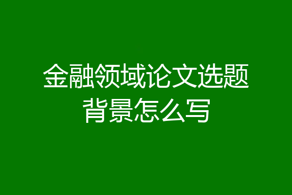 金融领域论文选题背景怎么写