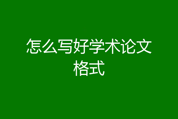 怎么写好学术论文格式