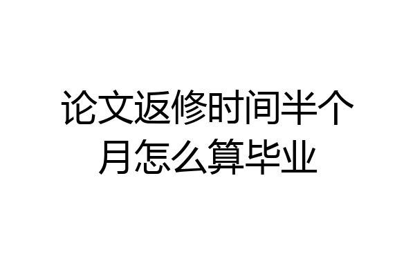 论文返修时间半个月怎么算毕业