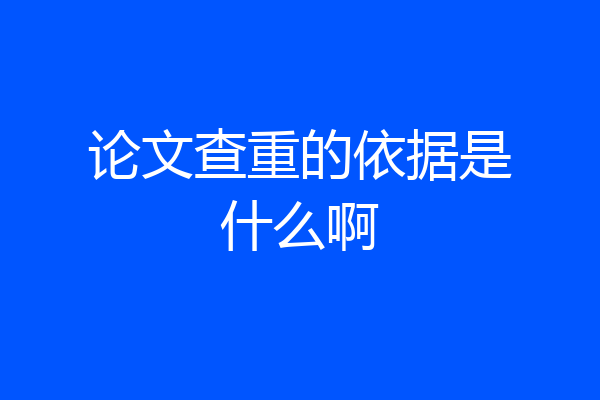 论文查重的依据是什么啊
