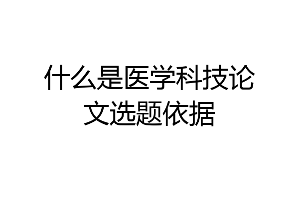 什么是医学科技论文选题依据