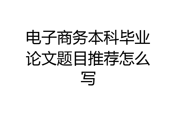电子商务本科毕业论文题目推荐怎么写