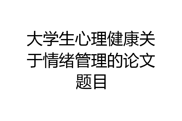 大学生心理健康关于情绪管理的论文题目