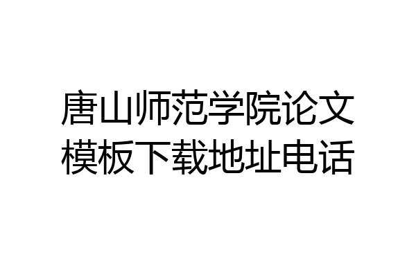 唐山师范学院论文模板下载地址电话