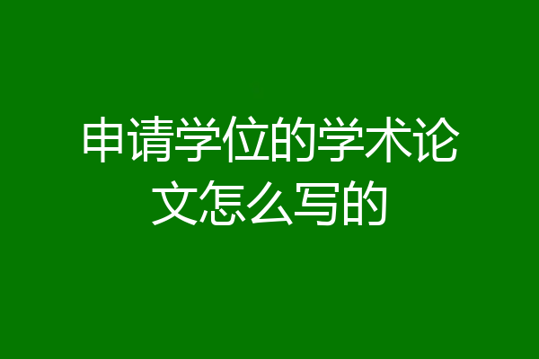 申请学位的学术论文怎么写的