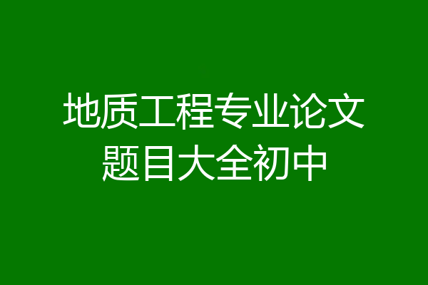 地质工程专业论文题目大全初中