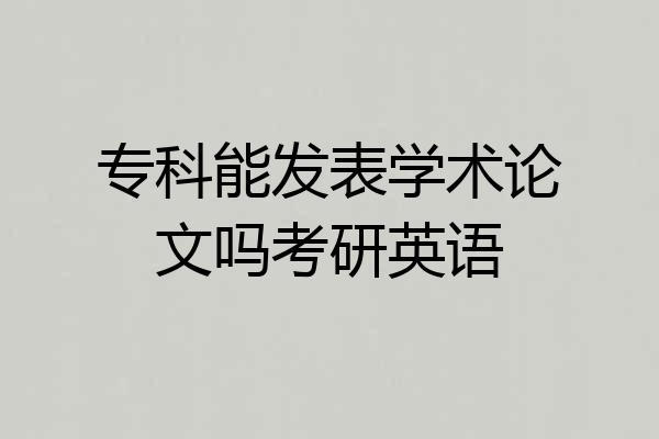 专科能发表学术论文吗考研英语