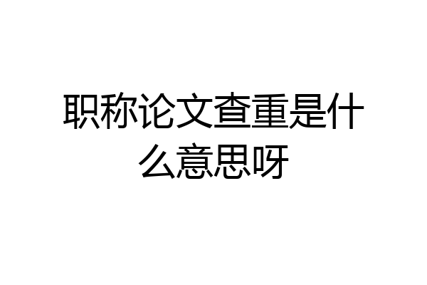 职称论文查重是什么意思呀