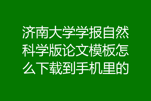济南大学学报自然科学版论文模板怎么下载到手机里的