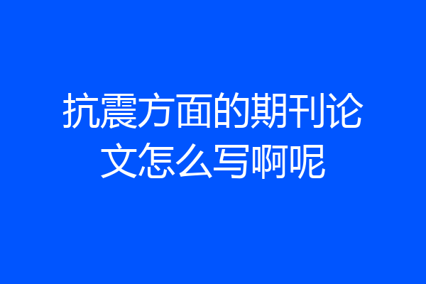 抗震方面的期刊论文怎么写啊呢