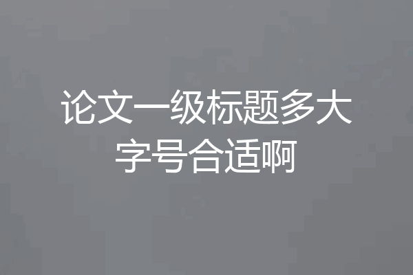 论文一级标题多大字号合适啊