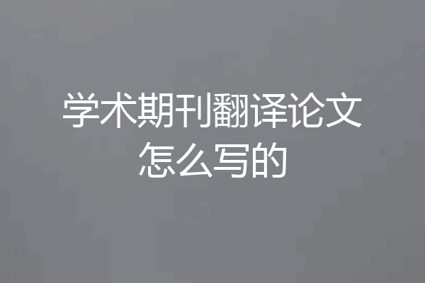 学术期刊翻译论文怎么写的