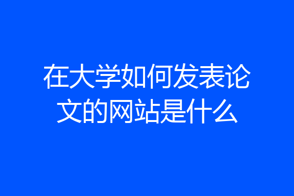 在大学如何发表论文的网站是什么