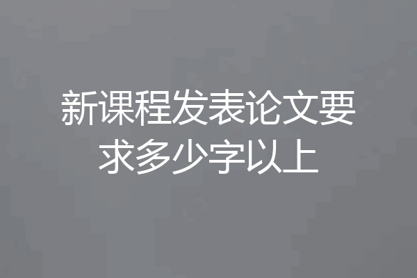 新课程发表论文要求多少字以上