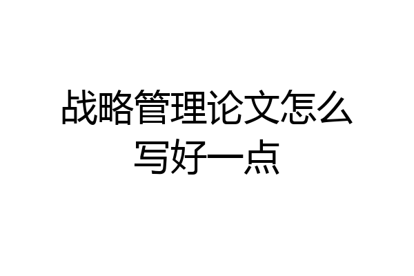 战略管理论文怎么写好一点
