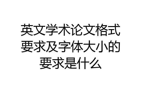 英文学术论文格式要求及字体大小的要求是什么