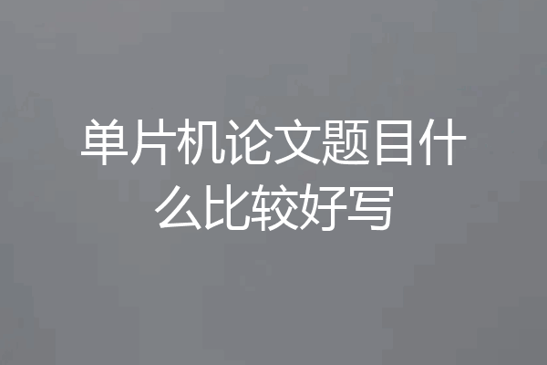 单片机论文题目什么比较好写