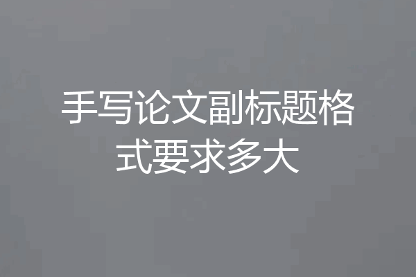 手写论文副标题格式要求多大