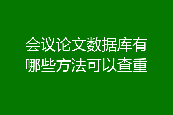 会议论文数据库有哪些方法可以查重