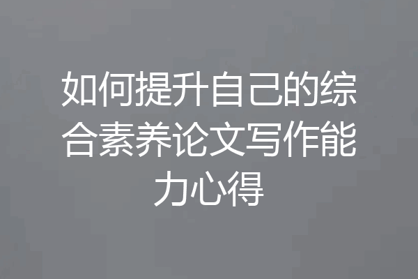 如何提升自己的综合素养论文写作能力心得