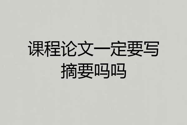 课程论文一定要写摘要吗吗