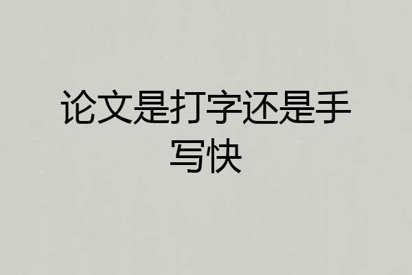 论文是打字还是手写快